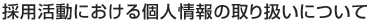 採用活動における個人情報の取り扱いについて