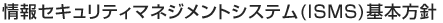 情報セキュリティマネジメントシステム(ISMS)基本方針